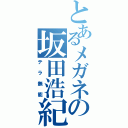 とあるメガネの坂田浩紀（テラ無能）