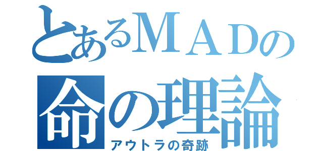 とあるＭＡＤの命の理論（アウトラの奇跡）