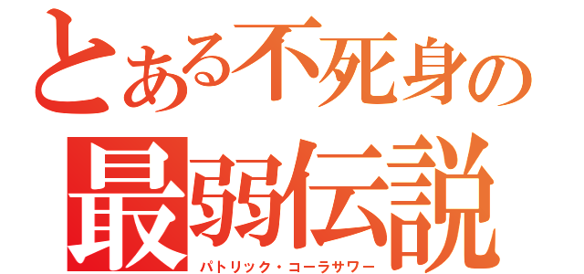 とある不死身の最弱伝説（パトリック・コーラサワー）