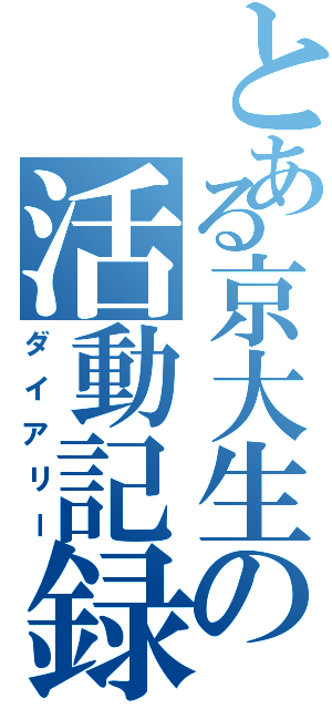 とある京大生の活動記録（ダイアリー）