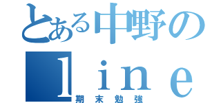 とある中野のｌｉｎｅほーち（期末勉強）