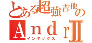 とある超強吉他手のＡｎｄｒｅｗⅡ（インデックス）