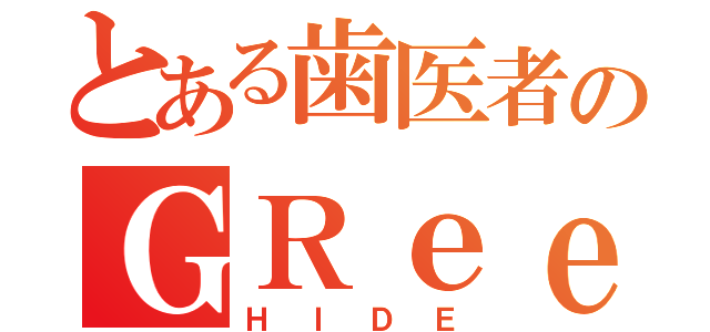 とある歯医者のＧＲｅｅｅｅＮリーダー（ＨＩＤＥ）