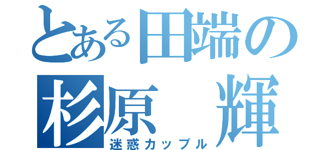 とある田端の杉原 輝（迷惑カップル）