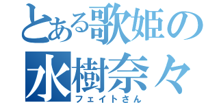 とある歌姫の水樹奈々（フェイトさん）