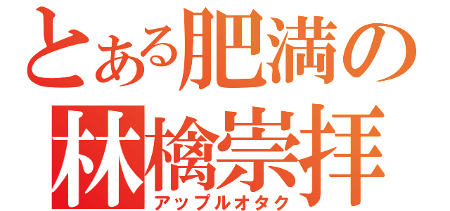 とある肥満の林檎崇拝（アップルオタク）