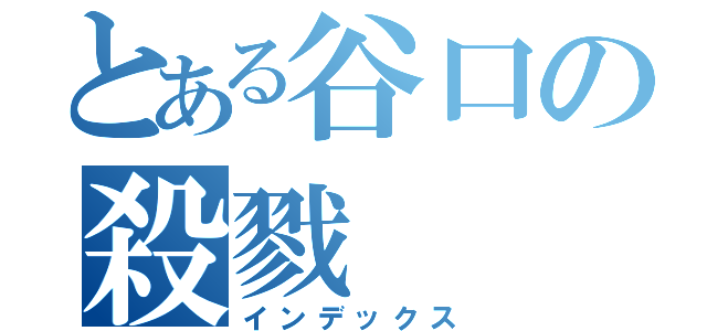 とある谷口の殺戮（インデックス）