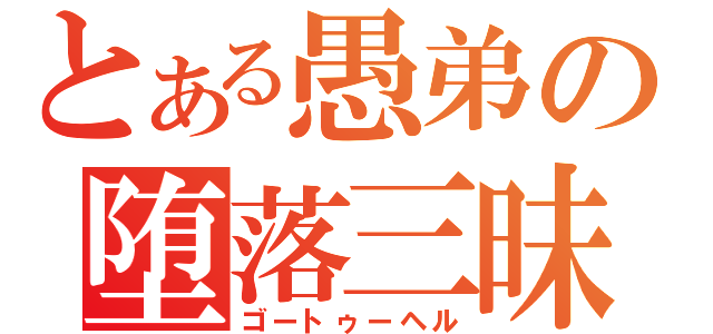 とある愚弟の堕落三昧（ゴートゥーヘル）