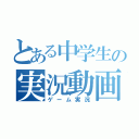 とある中学生の実況動画（ゲーム実況）