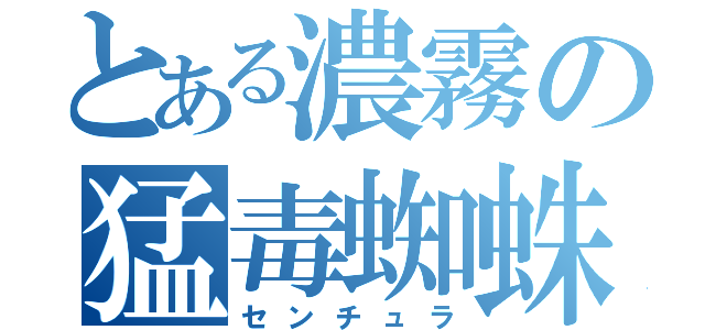 とある濃霧の猛毒蜘蛛（センチュラ）