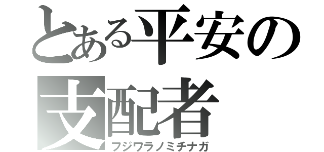 とある平安の支配者（フジワラノミチナガ）