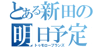 とある新田の明日予定（トゥモロープランズ）