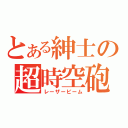 とある紳士の超時空砲（レーザービーム）