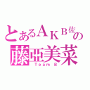 とあるＡＫＢ佐の藤亞美菜（ Ｔｅａｍ Ｂ）