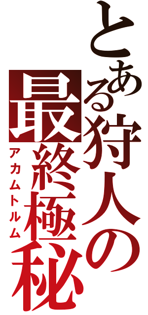 とある狩人の最終極秘依頼（アカムトルム）