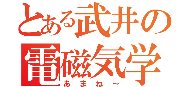 とある武井の電磁気学（あまね～）