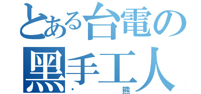 とある台電の黑手工人（囧熊）