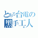 とある台電の黑手工人（囧熊）