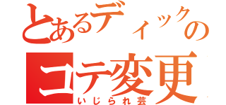 とあるディックのコテ変更（いじられ芸）