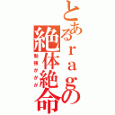 とあるｒａｇの絶体絶命（勉強ががが）