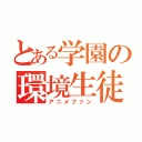 とある学園の環境生徒（アニメファン）