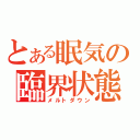 とある眠気の臨界状態（メルトダウン）