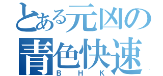 とある元凶の青色快速（ＢＨＫ）