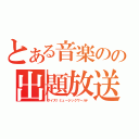 とある音楽のの出題放送（クイズ！ミュージックワールド）