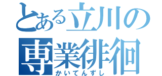 とある立川の専業徘徊（かいてんずし）