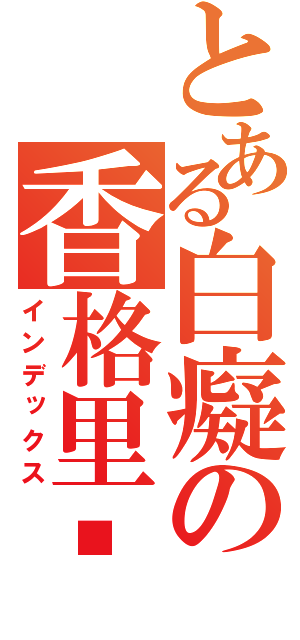 とある白癡の香格里喵（インデックス）