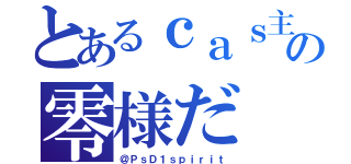 とあるｃａｓ主の零様だ（＠ＰｓＤ１ｓｐｉｒｉｔ）