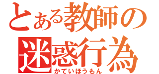 とある教師の迷惑行為（かていほうもん）