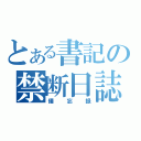 とある書記の禁断日誌（備忘録）