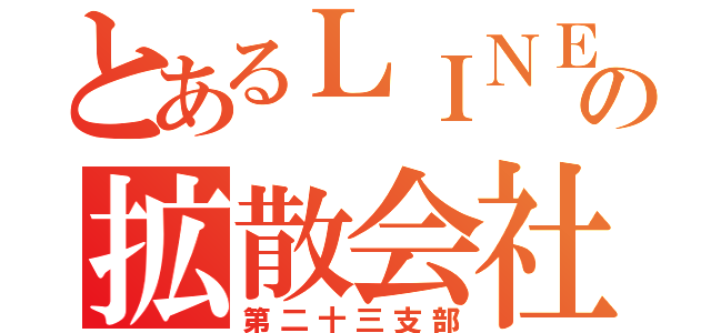 とあるＬＩＮＥの拡散会社（第二十三支部）