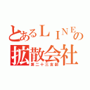 とあるＬＩＮＥの拡散会社（第二十三支部）