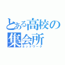 とある高校の集会所（ネットワーク）