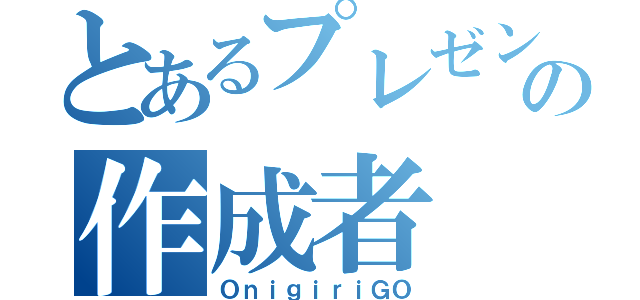 とあるプレゼンの作成者（ＯｎｉｇｉｒｉＧＯ）