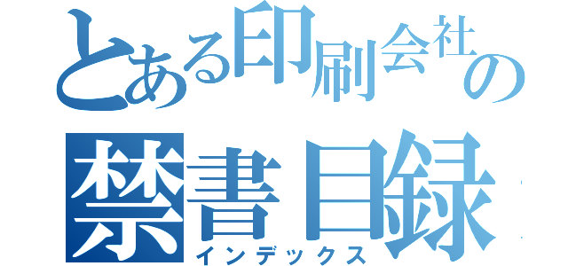 とある印刷会社の禁書目録（インデックス）