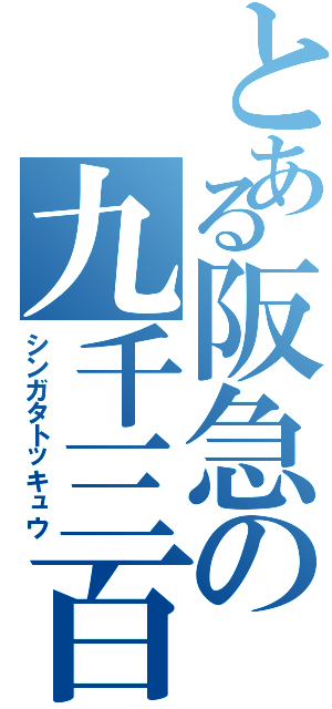 とある阪急の九千三百系（シンガタトッキュウ）