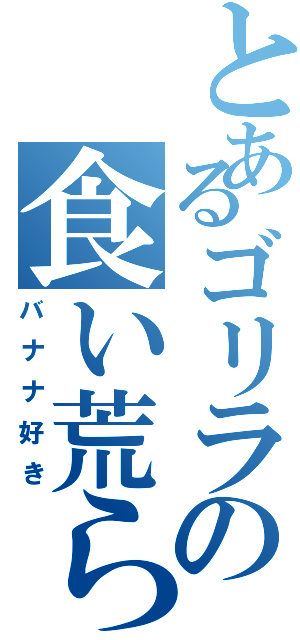 とあるゴリラの食い荒らし（バナナ好き）