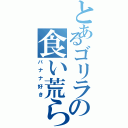 とあるゴリラの食い荒らし（バナナ好き）