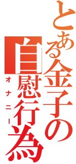 とある金子の自慰行為（オナニー）