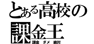 とある高校の課金王（課金 ダメ 絶対）