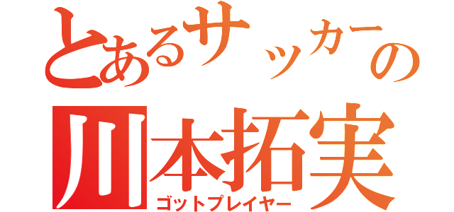 とあるサッカーの川本拓実（ゴットプレイヤー）