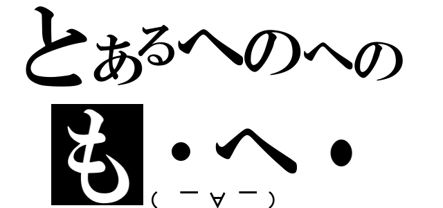 とあるへのへのも・へ・じ（（￣∀￣））