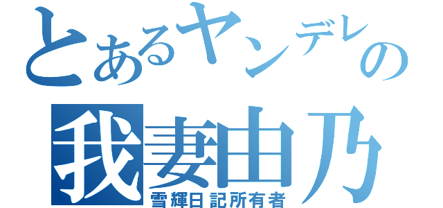 とあるヤンデレの我妻由乃（雪輝日記所有者）