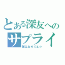 とある深友へのサプライズ（誕生おめでと☆）