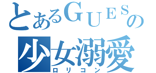 とあるＧＵＥＳＴの少女溺愛（ロリコン）