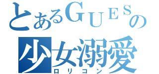 とあるＧＵＥＳＴの少女溺愛（ロリコン）