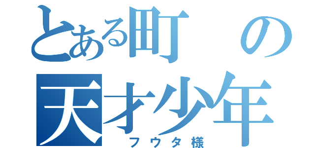 とある町の天才少年（　フウタ様）